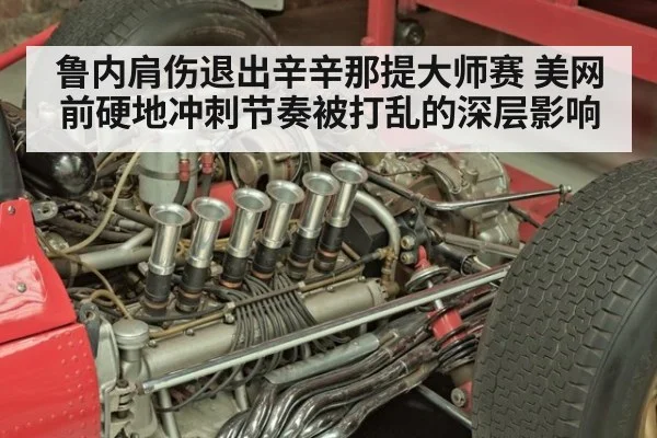 鲁内肩伤退出辛辛那提大师赛 美网前硬地冲刺节奏被打乱的深层影响