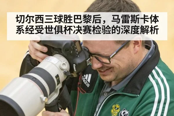 切尔西三球胜巴黎后,马雷斯卡体系经受世俱杯决赛检验的深度解析